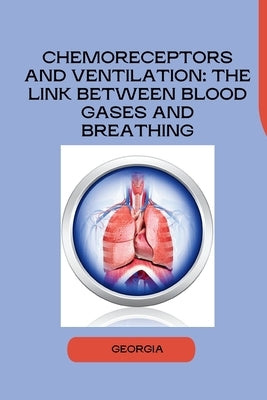 Chemoreceptors and Ventilation: The Link Between Blood Gases and Breathing by Georgia