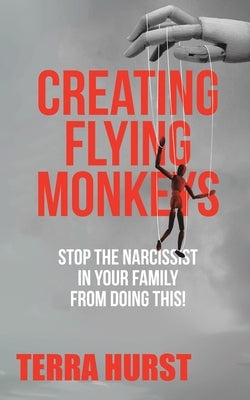 Creating Flying Monkeys: Stop the Narcissist in Your Family from Doing This! by Hurst, Terra