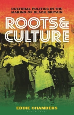 Roots & Culture: Cultural Politics in the Making of Black Britain by Chambers, Eddie