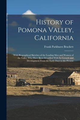 History of Pomona Valley, California: With Biographical Sketches of the Leading Men and Women of the Valley Who Have Been Identified With Its Growth a by Brackett, Frank Parkhurst