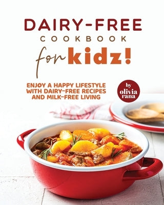 Dairy-Free Cookbook for Kidz!: Enjoy a Happy Lifestyle with Dairy-Free Recipes and Milk-Free Living by Rana, Olivia