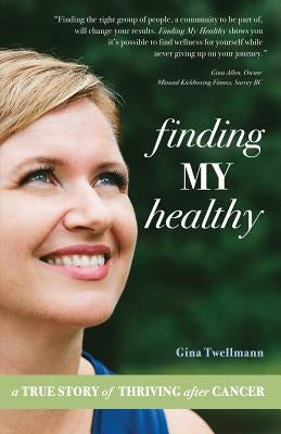 Finding My Healthy: A True Story of Thriving After Cancer by Twellmann, Gina