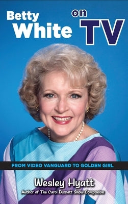 Betty White on TV (hardback): From Video Vanguard to Golden Girl by Hyatt, Wesley