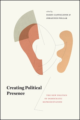 Creating Political Presence: The New Politics of Democratic Representation by Castiglione, Dario