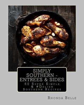 Simply Southern - Entrees & Sides: 60 Super Simple &#Delish Southern Recipes by Belle, Rhonda