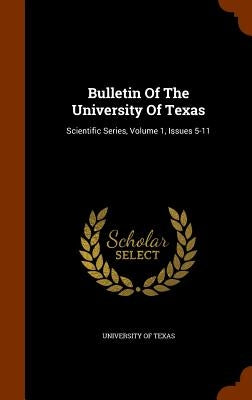 Bulletin Of The University Of Texas: Scientific Series, Volume 1, Issues 5-11 by Texas, University of