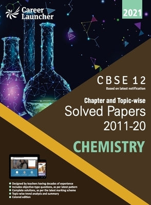 Cbse Class XII 2021 Chapter and Topic-Wise Solved Papers 2011-2020 Chemistry (All Sets Delhi & All India) by Career Launcher