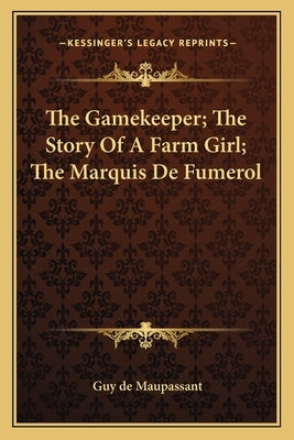 The Gamekeeper; The Story Of A Farm Girl; The Marquis De Fumerol by Maupassant, Guy De