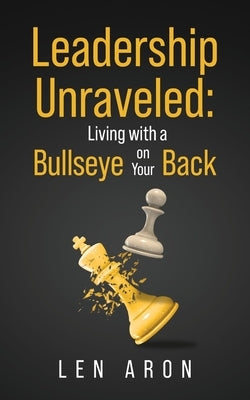 Leadership Unraveled: Living with a Bullseye on Your Back by Aron, Len