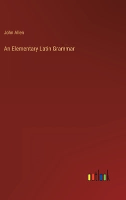 An Elementary Latin Grammar by Allen, John