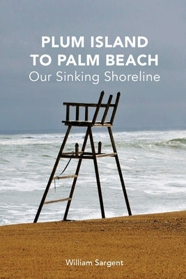 Plum Island to Palm Beach: Our Sinking Shoreline by Sargent, William