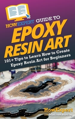 HowExpert Guide to Epoxy Resin Art: 101+ Tips to Learn How to Create Epoxy Resin Art for Beginners by Howexpert