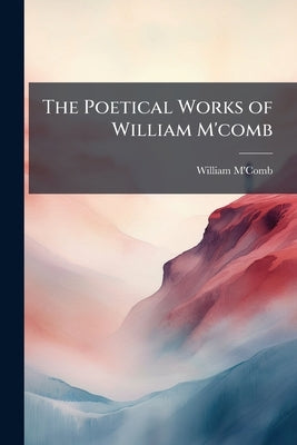 The Poetical Works of William M'comb by M'Comb, William