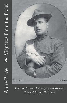 Vignettes From the Front: The World War I Diary of Lieutenant Colonel Joseph Twyman by Price, Anne