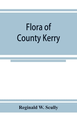 Flora of County Kerry: including the flowering plants, ferns, Characeae, &c by W. Scully, Reginald