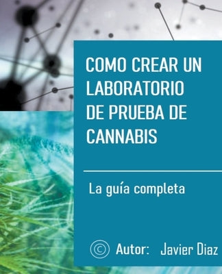 Como crear un laboratorio de prueba de cannabis: La guía completa by Diaz, Javier