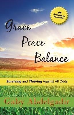 Grace Peace Balance: Surviving and Thriving Against All Odds by Abdelgadir, Gaby