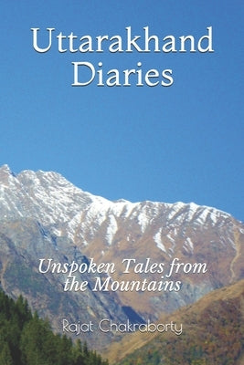 Uttarakhand Diaries: Unspoken Tales from the Mountains by Chakraborty, Rajat