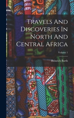 Travels And Discoveries In North And Central Africa; Volume 1 by Barth, Heinrich