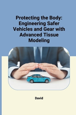 Protecting the Body: Engineering Safer Vehicles and Gear with Advanced Tissue Modeling by David