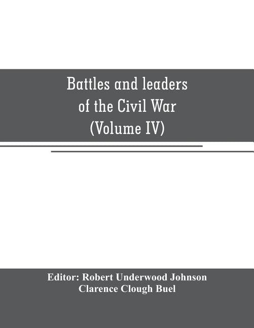 Battles and leaders of the Civil War: being for the most part contributions by Union and Confederate officers: based upon "The Century War series (Vol by Underwood Johnson, Robert