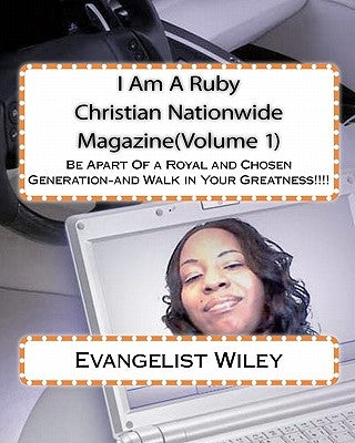 I Am A Ruby Christian Nationwide Magazine(Volume 1): Be Apart Of a Royal and Chosen Generation-and Walk in Your Greatness!!!! by Wiley, Evangelist Teyshana