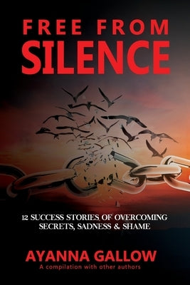 Free From Silence: 12 Success Stories of Overcoming Secrets, Sadness, and Shame by Reynolds, Amika