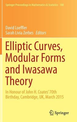Elliptic Curves, Modular Forms and Iwasawa Theory: In Honour of John H. Coates' 70th Birthday, Cambridge, Uk, March 2015 by Loeffler, David