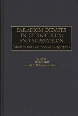 Paradigm Debates in Curriculum and Supervision: Modern and Postmodern Perspectives by Behar-Horenstein, Linda