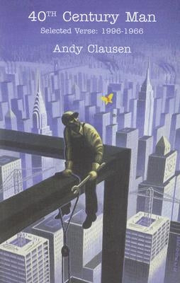 40th Century Man: Selected Verse, 1996-1966 by Clausen, Andy