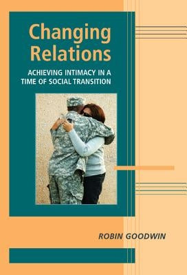 Changing Relations: Achieving Intimacy in a Time of Social Transition by Goodwin, Robin