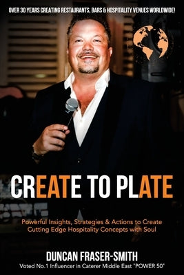 Create to Plate: Powerful Insights, Strategies & Actions to Create Cutting Edge Hospitality Concepts with Soul by Fraser-Smith, Duncan