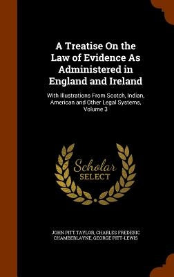 A Treatise On the Law of Evidence As Administered in England and Ireland: With Illustrations From Scotch, Indian, American and Other Legal Systems, Vo by Taylor, John Pitt