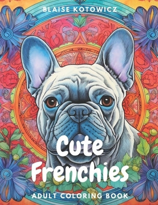 Cute Frenchies: French bulldogs adult coloring book by Kotowicz, Blaise