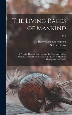 The Living Races of Mankind: a Popular Illustrated Account of the Customs, Habits, Pursuits, Feasts & Ceremonies of the Races of Mankind Throughout by Johnston, Harry Hamilton