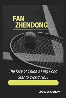 Fan Zhendong: The Rise of China's Ping Pong Star to World No. 1 by Cody, Joe D.