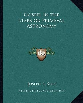 Gospel in the Stars or Primeval Astronomy by Seiss, Joseph a.
