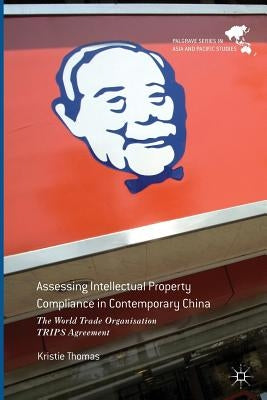 Assessing Intellectual Property Compliance in Contemporary China: The World Trade Organisation Trips Agreement by Thomas, Kristie