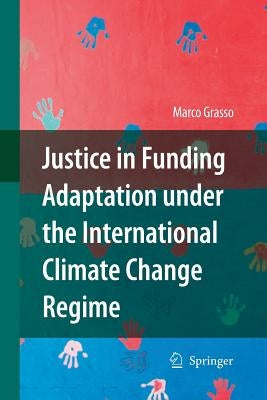 Justice in Funding Adaptation Under the International Climate Change Regime by Grasso, Marco
