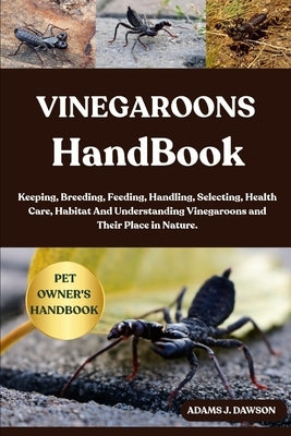 Vinegaroons Handbook: Keeping, Breeding, Feeding, Handling, Selecting, Health Care, Habitat And Understanding Vinegaroons and Their Place in Nature. by J. Dawson, Adams