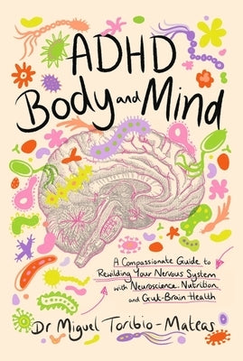 ADHD Body and Mind: A Compassionate Guide to Rewilding Your Nervous System with Neuroscience, Nutrition, and Gut-Brain Health by Toribio-Mateas, Miguel