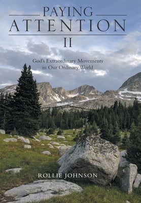 Paying Attention Ii: God's Extraordinary Movements in Our Ordinary World by Johnson, Rollie