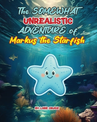 The SOMEWHAT Unrealistic ADVENTURE of Markus the Starfish by Cruise, Lane