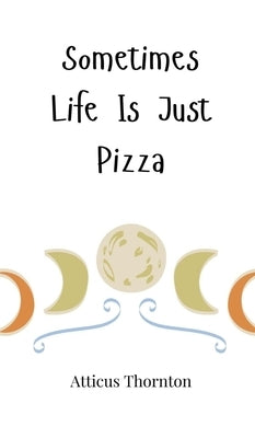 Sometimes Life Is Just Pizza by Thornton, Atticus