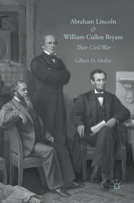Abraham Lincoln and William Cullen Bryant: Their Civil War by Muller, Gilbert H.