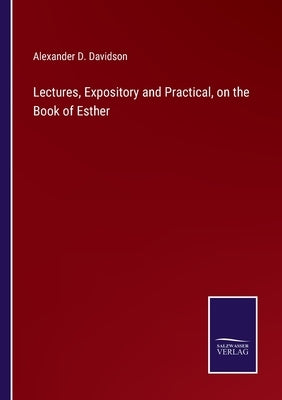 Lectures, Expository and Practical, on the Book of Esther by Davidson, Alexander D.