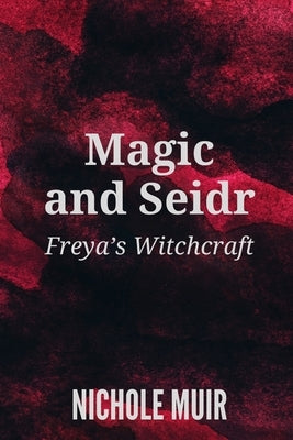 Magic and Seidr: Freya's Witchcraft by Muir, Nichole