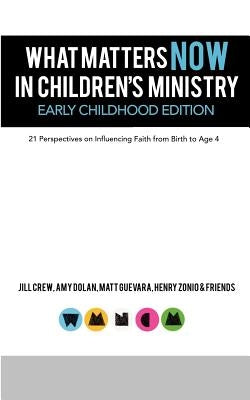 What Matters Now in Children's Ministry Early Childhood Edition: 21 Perspectives on Influencing Faith from Birth to Age 4 by Crew, Jill