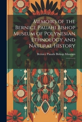 Memoirs of the Bernice Pauahi Bishop Museum of Polynesian Ethnology and Natural History: 7 by Bernice Pauahi Bishop Museum