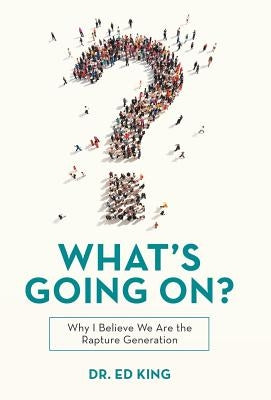 What's Going On?: Why I Believe We Are the Rapture Generation by King, Ed
